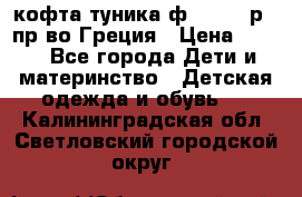 кофта-туника ф.Unigue р.3 пр-во Греция › Цена ­ 700 - Все города Дети и материнство » Детская одежда и обувь   . Калининградская обл.,Светловский городской округ 